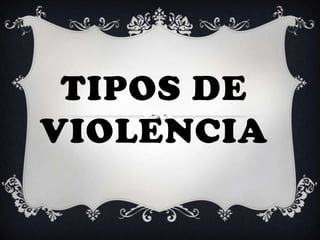 TIPOS DE
VIOLENCIA
 