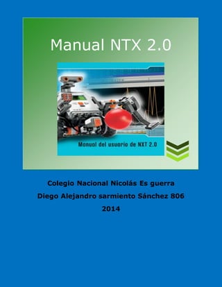 Manual NTX 2.0 
Colegio Nacional Nicolás Es guerra 
Diego Alejandro sarmiento Sánchez 806 
2014 
 