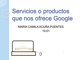 Servicios o productos
que nos ofrece Google
MARIA CAMILA ACUÑA PUENTES
10-01
zzzzzzzzz
 