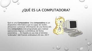 ¿QUÉ ES LA COMPUTADORA?
Qué es una Computadora: Una computadora es un
dispositivo informático que es capaz de recibir,
almacenar y procesar información de una forma útil.
Una computadora está programada para realizar
operaciones lógicas o aritméticas de forma
automática. ... En España se usa más el término
'ordenador' (del francés ordinateur).26 nov. 2017
 
