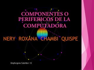 NERY ROXANA CHAMBI QUISPE
COMPONENTES O
PERIFERICOS DE LA
COMPUTADORA
 