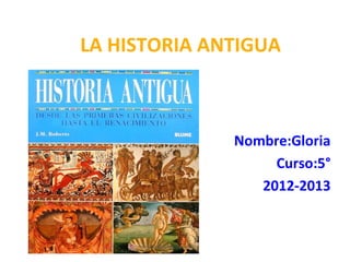 LA HISTORIA ANTIGUA
Nombre:Gloria
Curso:5°
2012-2013
 
