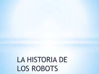 LA HISTORIA DE
LOS ROBOTS
 