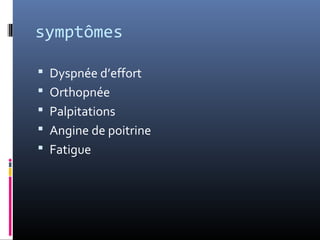 symptômes 
 Dyspnée d’effort 
 Orthopnée 
 Palpitations 
 Angine de poitrine 
 Fatigue 
 
