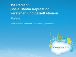 Mit Radian6
Social Media Reputation
verstehen und gezielt steuern
Radian6
Markus Müller, salesforce.com twitter: @mmmsfdc
 