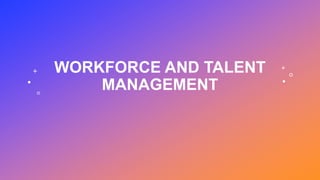 WORKFORCE AND TALENT
MANAGEMENT
 