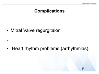 Complications
• Mitral Valve regurgitaion
.
• Heart rhythm problems (arrhythmias).
9
 