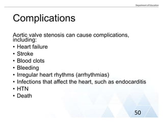 Complications
Aortic valve stenosis can cause complications,
including:
• Heart failure
• Stroke
• Blood clots
• Bleeding
• Irregular heart rhythms (arrhythmias)
• Infections that affect the heart, such as endocarditis
• HTN
• Death
50
 