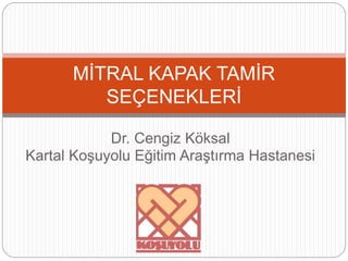 Dr. Cengiz Köksal
Kartal Koşuyolu Eğitim Araştırma Hastanesi
MİTRAL KAPAK TAMİR
SEÇENEKLERİ
 