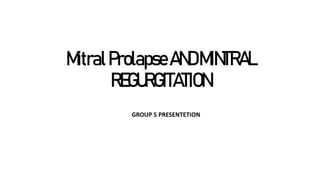 MitralProlapseANDMINTRAL
REGURGITATION
GROUP 5 PRESENTETION
 