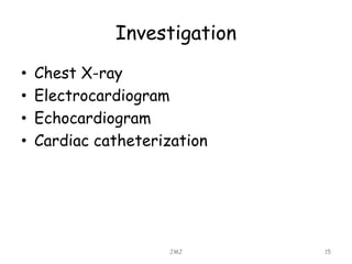 Investigation
• Chest X-ray
• Electrocardiogram
• Echocardiogram
• Cardiac catheterization
JMJ 15
 
