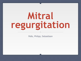 Mitral
regurgitation
Pelle, Philipp, Sebastiaan
 