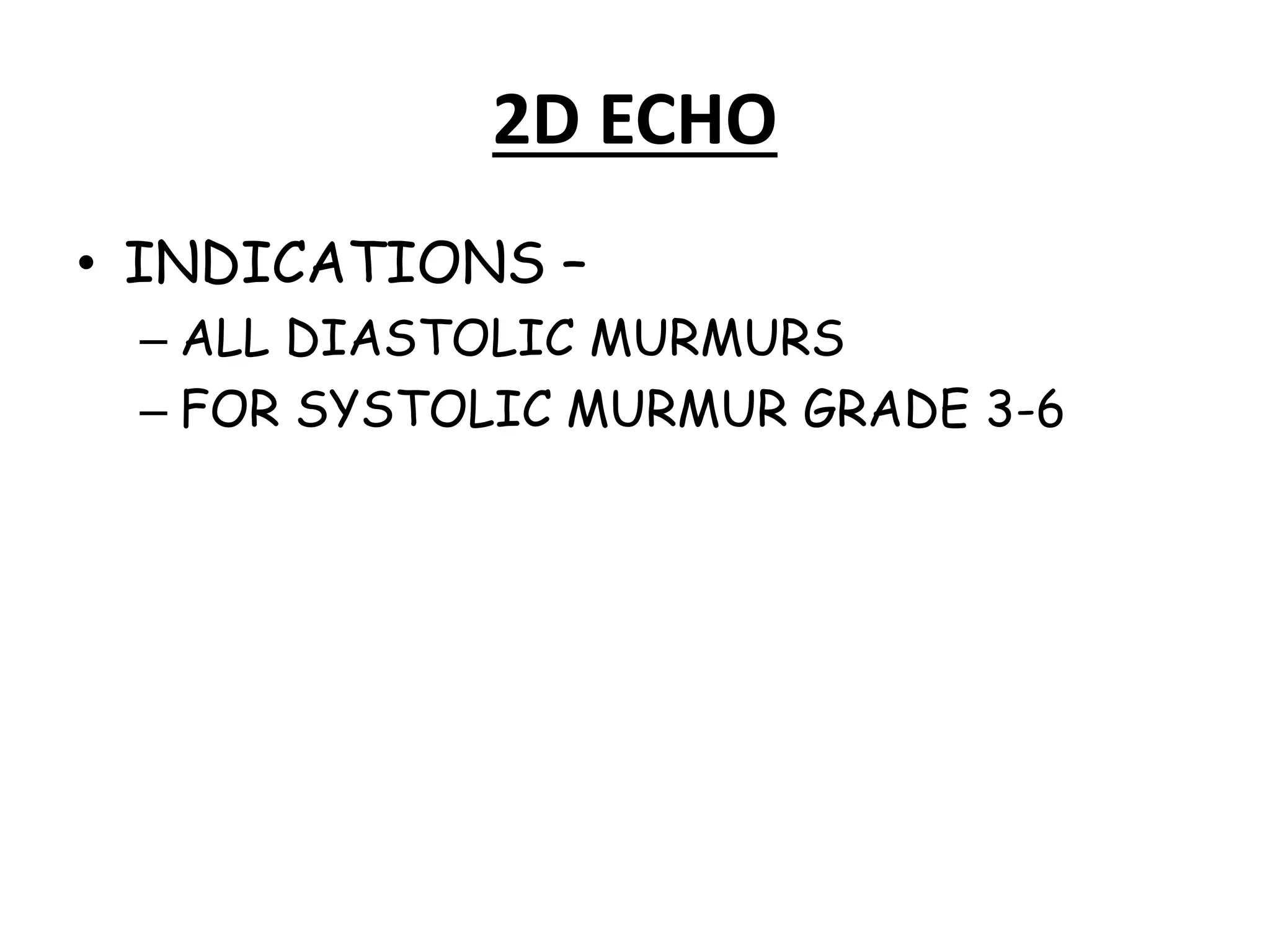 2D ECHO
• INDICATIONS –
– ALL DIASTOLIC MURMURS
– FOR SYSTOLIC MURMUR GRADE 3-6