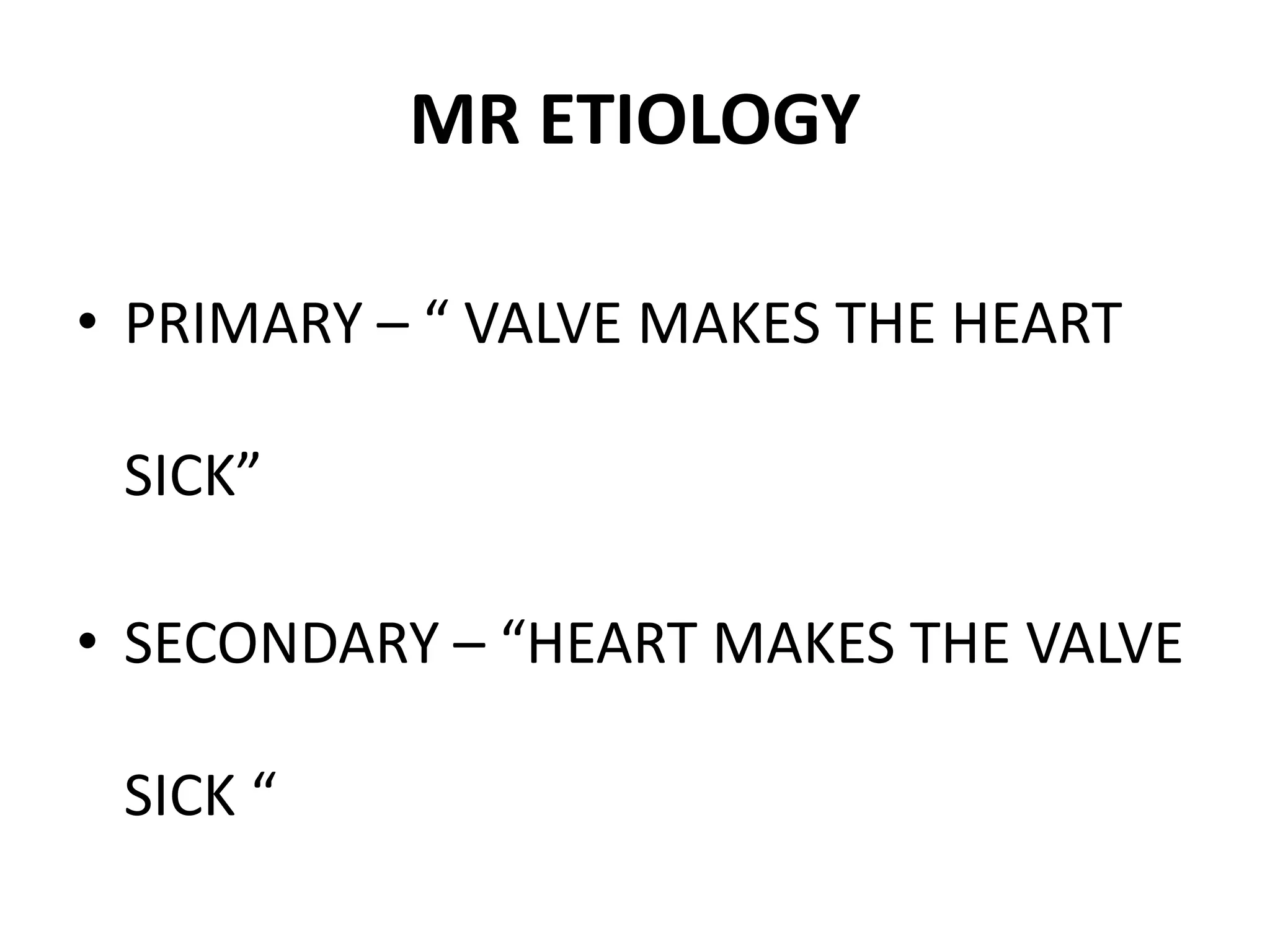 MR ETIOLOGY
• PRIMARY – “ VALVE MAKES THE HEART
SICK”
• SECONDARY – “HEART MAKES THE VALVE
SICK “