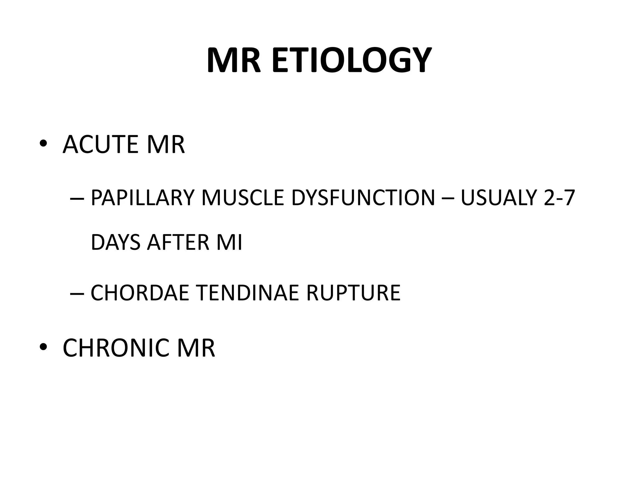 MR ETIOLOGY
• ACUTE MR
– PAPILLARY MUSCLE DYSFUNCTION – USUALY 2-7
DAYS AFTER MI
– CHORDAE TENDINAE RUPTURE
• CHRONIC MR