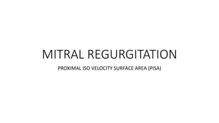 MITRAL REGURGITATION
PROXIMAL ISO VELOCITY SURFACE AREA (PISA)
 