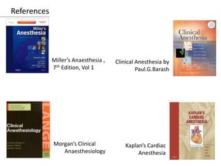 References
Miller’s Anaesthesia ,
7th Edition, Vol 1
Clinical Anesthesia by
Paul.G.Barash
Morgan’s Clinical
Anaesthesiology
Kaplan’s Cardiac
Anesthesia
 