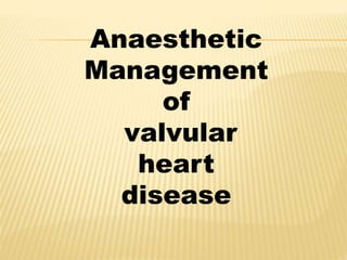 Anaesthetic
Management
of
valvular
heart
disease
 