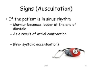 Signs (Auscultation)
• If the patient is in sinus rhythm
– Murmur becomes louder at the end of
diastole
– As a result of atrial contraction
– (Pre- systolic accentuation)
JMJ 15
 