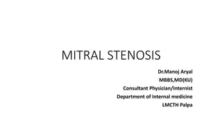 MITRAL STENOSIS
Dr.Manoj Aryal
MBBS,MD(KU)
Consultant Physician/Internist
Department of Internal medicine
LMCTH Palpa
 