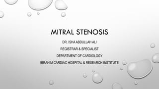 MITRAL STENOSIS
DR. ISHAABDULLAH ALI
REGISTRAR & SPECIALIST
DEPARTMENT OF CARDIOLOGY
IBRAHIM CARDIAC HOSPITAL & RESEARCH INSTITUTE
 