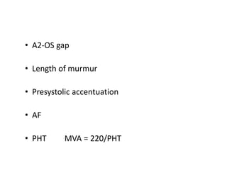 • A2-OS gap
• Length of murmur
• Presystolic accentuation
• AF
• PHT MVA = 220/PHT
 