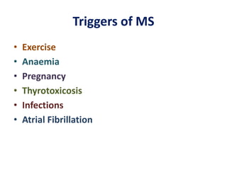 Triggers of MS
• Exercise
• Anaemia
• Pregnancy
• Thyrotoxicosis
• Infections
• Atrial Fibrillation
 