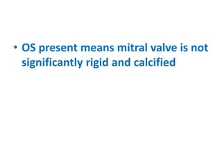 • OS present means mitral valve is not
significantly rigid and calcified
 