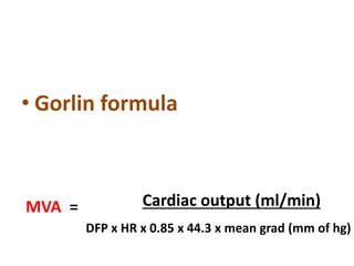 • Gorlin formula
Cardiac output (ml/min)
DFP x HR x 0.85 x 44.3 x mean grad (mm of hg)
MVA =
 