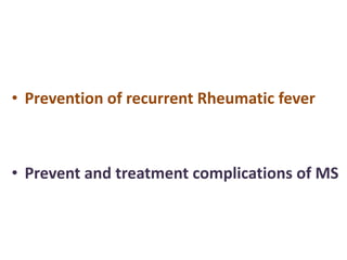 • Prevention of recurrent Rheumatic fever
• Prevent and treatment complications of MS
 
