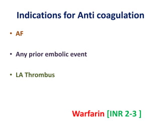 Indications for Anti coagulation
• AF
• Any prior embolic event
• LA Thrombus
Warfarin [INR 2-3 ]
 