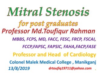 MBBS, FCPS, MD, FACC, FESC, FRCP, FSCAI,
FCCP,FAPSC, FAPSIC, FAHA,FACP,FASE
Professor and Head of Cardiology
Colonel Malek Medical College , Manikganj
.drtoufiq19711@yahoo.com13/8/2019
 