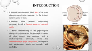 INTRODUCTION
• Rheumatic mitral stenosis forms 88% of the heart
diseases complicating pregnancy in the tertiary
referral c...