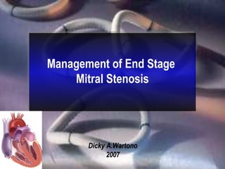 Management of End Stage
Mitral Stenosis
Dicky A.Wartono
2007
 