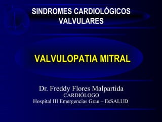Dr. Freddy Flores Malpartida
CARDIÓLOGO
Hospital III Emergencias Grau – EsSALUD
VALVULOPATIA MITRALVALVULOPATIA MITRAL
SINDROMES CARDIOLÓGICOS
VALVULARES
 