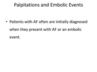 Palpitations and Embolic Events
• Patients with AF often are initially diagnosed
when they present with AF or an embolic
event.
 