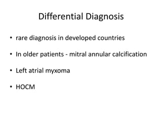 Differential Diagnosis
• rare diagnosis in developed countries
• In older patients - mitral annular calcification
• Left atrial myxoma
• HOCM
 