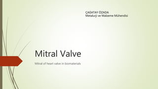 Mitral Valve
Mitral of heart valve in biomaterials
ÇAĞATAY ÖZADA
Metalurji ve Malzeme Mühendisi
 