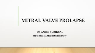 MITRAL VALVE PROLAPSE
DR ANEES KURIKKAL
MD INTERNAL MEDICINE RESIDENT
 