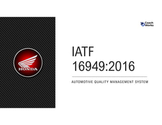 IATF 16949:2016 Honda – COACHWORKS –REVISION 0
Copyright 2020 © DWI
IATF
16949:2016
AUTOMOTIVE QUALITY MANAGEMENT SYSTEM
 