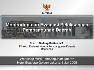 Drs. H. Dadang Solihin, MA  Direktur Evaluasi Kinerja Pembangunan Daerah Bappenas Monitoring dan Evaluasi Pelaksanaan Pembangunan Daerah 