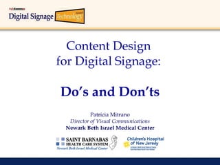 Content Design  for Digital Signage:  Do’s and Don’ts Patricia Mitrano Director of Visual Communications Newark Beth Israel Medical Center 