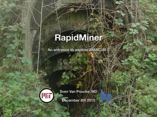 RapidMiner
 
An entrance to explore MIMIC-III ?
Sven Van Poucke, MD
December 8th 2015
 