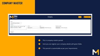 This is company master pannel.
Here you can register your company details with given fields.
COMPANY MASTER
This pannel is customizable as per your requirements.
 