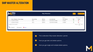 SHIP MASTER ALTERATION
This is alteration Ship master alteration pannel.
Here you get alter and delete options.
Here you get single and multiple delete options.
 