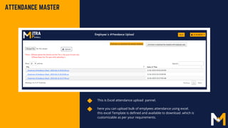 This is Excel attendance upload pannel.
here you can upload bulk of emplyees attendance using excel.
this excel Template is defined and available to download .which is
customizable as per your requirements.
ATTEN﻿
DANCE MASTER
 