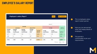 EMPLOYEE'S SALARY REPORT
Here you can see earned,
other and netpay details of
employees.
This is employees salary
report master pannel.
This pannel is
customizable as per your
requirements.
 