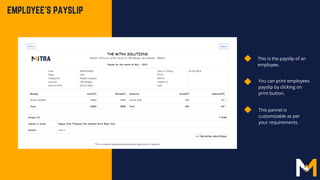 EMPLOYEE'S PAYSLIP
This is the payslip of an
employee.
You can print employees
payslip by clicking on
print button.
This pannel is
customizable as per
your requirements.
 