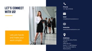 +91 9821476536
Phone
Mail
Website
Address
www.themitrasolutions.com
THE MiTRA SOLUTIONS
Skylark
Office No 411
Sector 11, CBD Belapur
Navi Mumbai 400614,
Maharashtra
info@themitrasolutions.in
LET'S CONNECT
WITH US!
Lets join hands
and make your
work simpler.
 