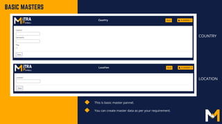 This is basic master pannel.
You can create master data as per your requirement.
BASIC MASTERS
COUNTRY
LOCATION
 